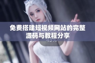 免费搭建短视频网站的完整源码与教程分享