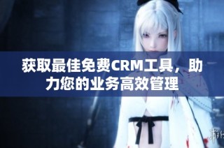 获取最佳免费CRM工具，助力您的业务高效管理
