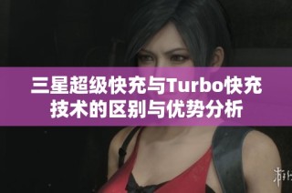 三星超级快充与Turbo快充技术的区别与优势分析