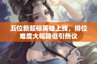 五位新超标英雄上线，排位难度大幅降低引热议