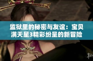 监狱里的秘密与友谊：宝贝满天星3精彩纷呈的新冒险