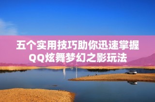 五个实用技巧助你迅速掌握QQ炫舞梦幻之影玩法