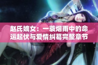 赵氏嫡女：一蓑烟雨中的命运起伏与爱情纠葛完整章节分享