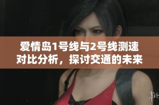 爱情岛1号线与2号线测速对比分析，探讨交通的未来发展