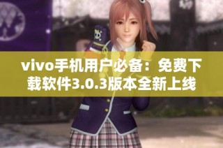 vivo手机用户必备：免费下载软件3.0.3版本全新上线