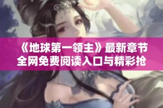 《地球第一领主》最新章节全网免费阅读入口与精彩抢先看