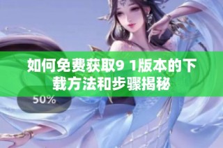 如何免费获取9 1版本的下载方法和步骤揭秘