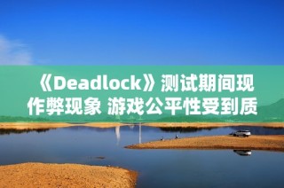 《Deadlock》测试期间现作弊现象 游戏公平性受到质疑