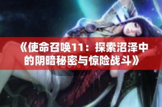 《使命召唤11：探索沼泽中的阴暗秘密与惊险战斗》