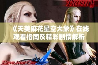 《天美麻花星空大象》在线观看指南及精彩剧情解析