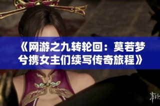 《网游之九转轮回：莫若梦兮携女主们续写传奇旅程》