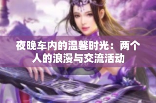 夜晚车内的温馨时光：两个人的浪漫与交流活动