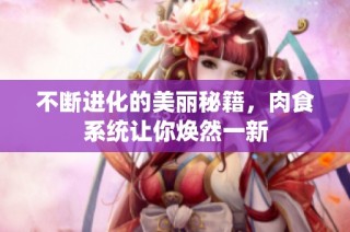 不断进化的美丽秘籍，肉食系统让你焕然一新