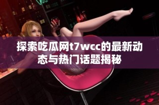 探索吃瓜网t7wcc的最新动态与热门话题揭秘