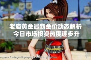 老庙黄金最新金价动态解析 今日市场投资热度逐步升温
