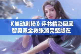 《笑动剧场》评书精彩回顾 智勇双全救张澜完整版在线观看解读