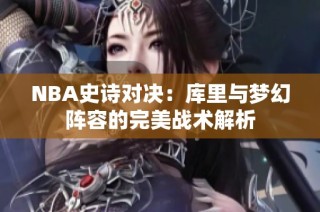 NBA史诗对决：库里与梦幻阵容的完美战术解析