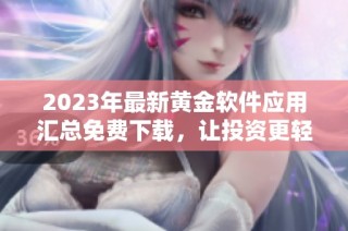 2023年最新黄金软件应用汇总免费下载，让投资更轻松