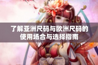 了解亚洲尺码与欧洲尺码的使用场合与选择指南