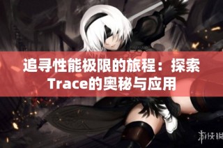 追寻性能极限的旅程：探索Trace的奥秘与应用