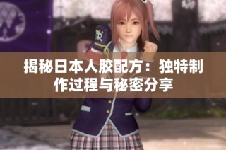 揭秘日本人胶配方：独特制作过程与秘密分享