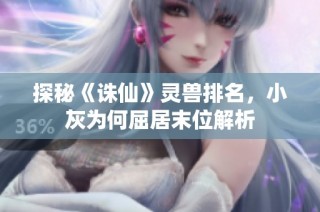 探秘《诛仙》灵兽排名，小灰为何屈居末位解析