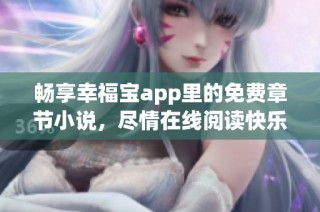 畅享幸福宝app里的免费章节小说，尽情在线阅读快乐故事