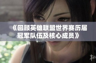 《回顾英雄联盟世界赛历届冠军队伍及核心成员》