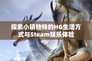 探索小镇独特的HG生活方式与Steam娱乐体验