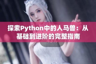 探索Python中的人马兽：从基础到进阶的完整指南