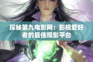 探秘第九电影网：影视爱好者的最佳观影平台