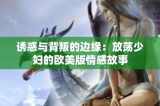 诱惑与背叛的边缘：放荡少妇的欧美版情感故事
