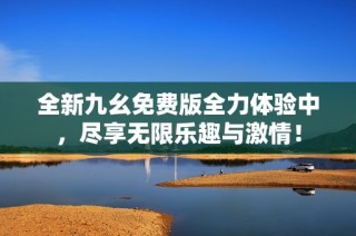 全新九幺免费版全力体验中，尽享无限乐趣与激情！