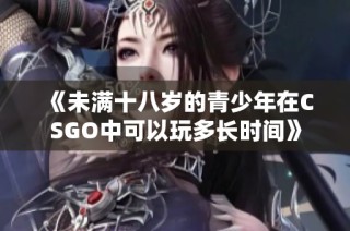 《未满十八岁的青少年在CSGO中可以玩多长时间》
