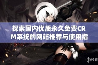 探索国内优质永久免费CRM系统的网站推荐与使用指南