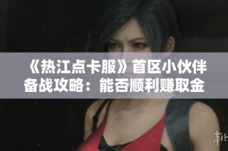 《热江点卡服》首区小伙伴备战攻略：能否顺利赚取金币？