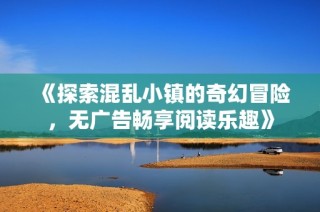 《探索混乱小镇的奇幻冒险，无广告畅享阅读乐趣》