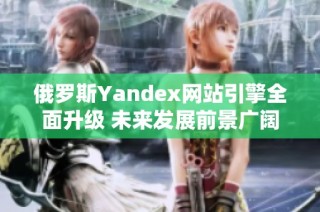 俄罗斯Yandex网站引擎全面升级 未来发展前景广阔