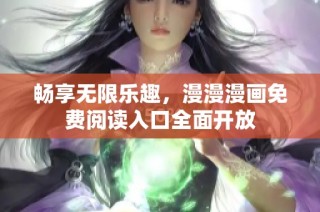 畅享无限乐趣，漫漫漫画免费阅读入口全面开放