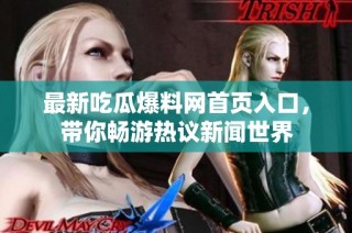 最新吃瓜爆料网首页入口，带你畅游热议新闻世界