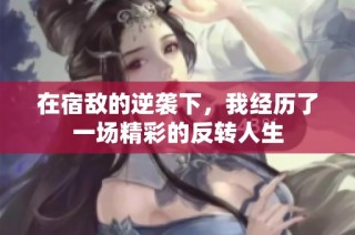 在宿敌的逆袭下，我经历了一场精彩的反转人生