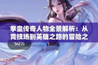拳皇传奇人物全景解析：从竞技场到英雄之路的冒险之旅