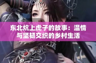 东北炕上虎子的故事：温情与坚韧交织的乡村生活