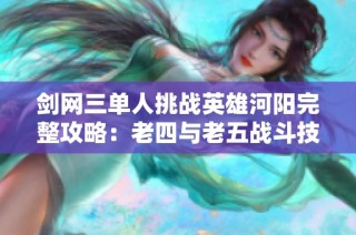 剑网三单人挑战英雄河阳完整攻略：老四与老五战斗技巧解析