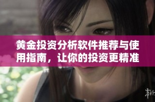 黄金投资分析软件推荐与使用指南，让你的投资更精准