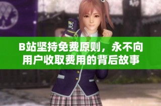 B站坚持免费原则，永不向用户收取费用的背后故事