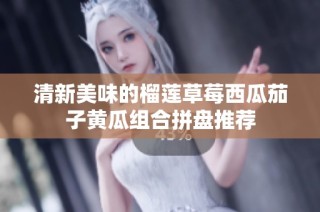 清新美味的榴莲草莓西瓜茄子黄瓜组合拼盘推荐