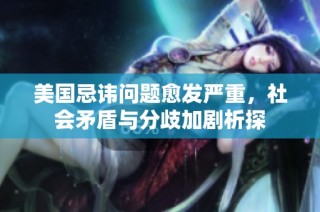 美国忌讳问题愈发严重，社会矛盾与分歧加剧析探
