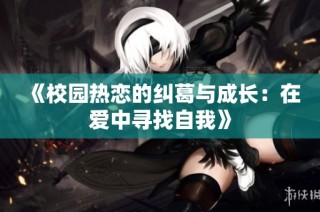 《校园热恋的纠葛与成长：在爱中寻找自我》