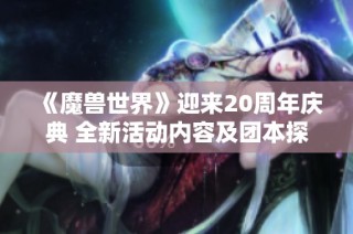 《魔兽世界》迎来20周年庆典 全新活动内容及团本探秘